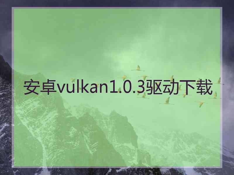 安卓vulkan1.0.3驱动下载